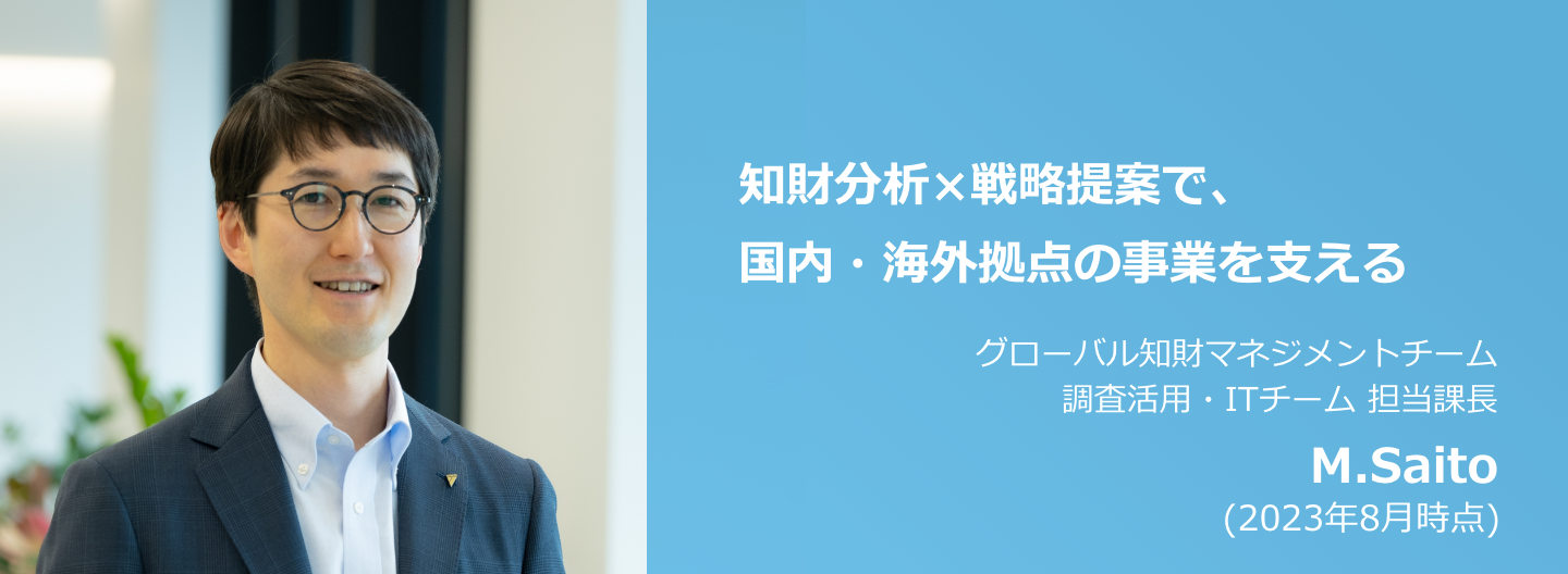 知財分析×戦略提案で、国内・海外拠点の事業を支える グローバル知財マネジメントチーム 調査活用・ITチーム 担当課長 M.Saito (2023年8月時点)